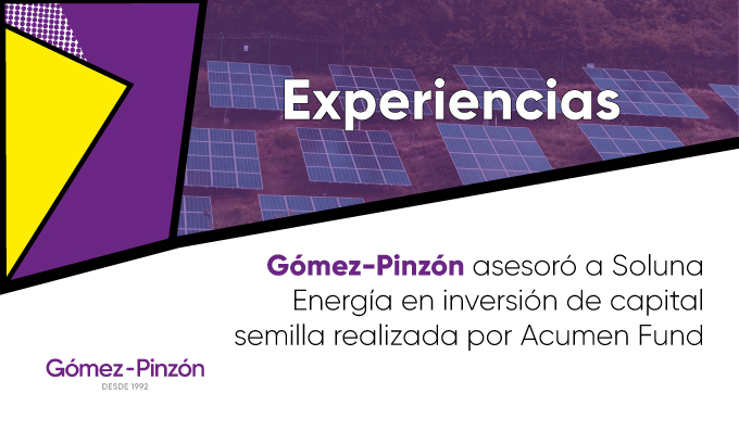 Comunicado: Gómez-Pinzón asesoró a Soluna Energía en inversión de capital semilla realizada por Acumen Fund